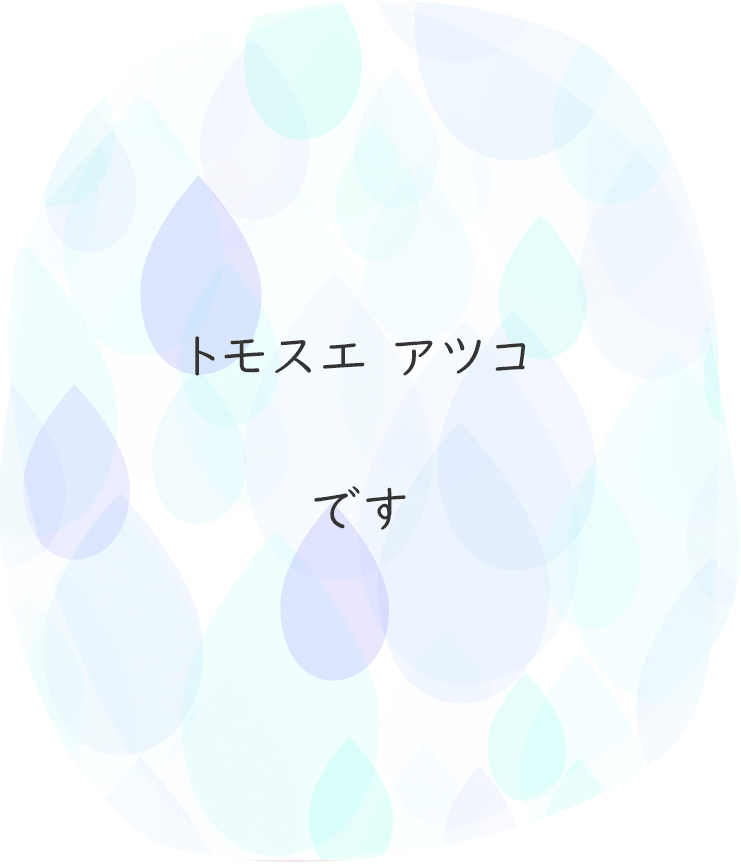 「トモスエアツコです」